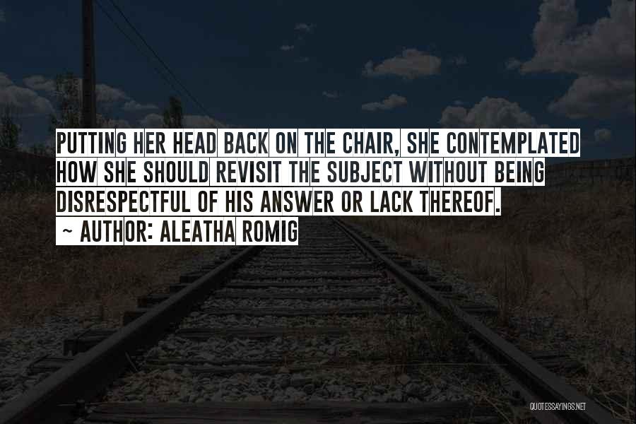 Aleatha Romig Quotes: Putting Her Head Back On The Chair, She Contemplated How She Should Revisit The Subject Without Being Disrespectful Of His