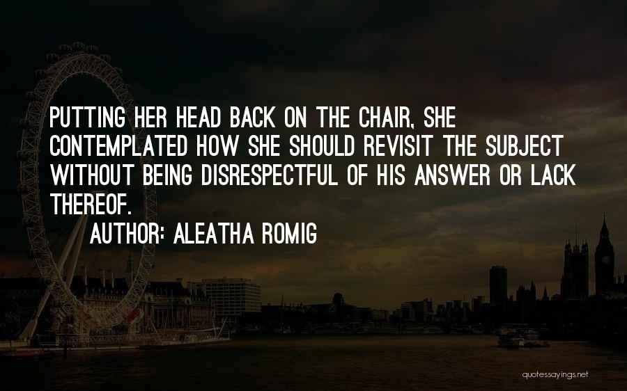 Aleatha Romig Quotes: Putting Her Head Back On The Chair, She Contemplated How She Should Revisit The Subject Without Being Disrespectful Of His