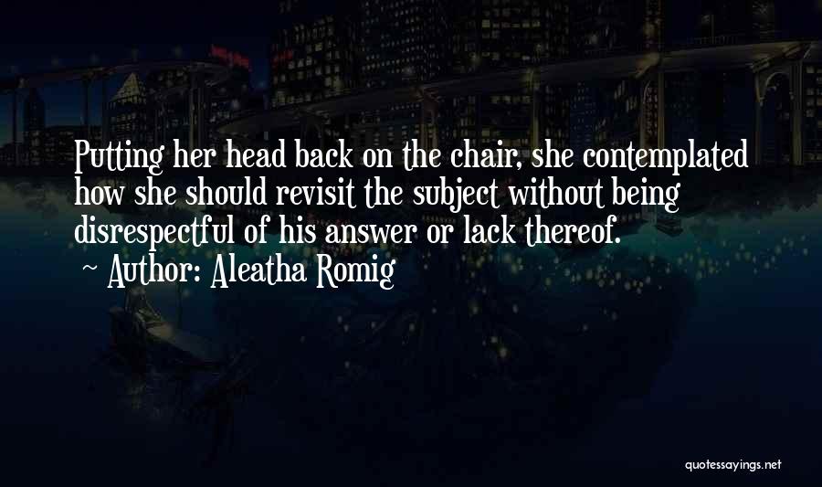 Aleatha Romig Quotes: Putting Her Head Back On The Chair, She Contemplated How She Should Revisit The Subject Without Being Disrespectful Of His