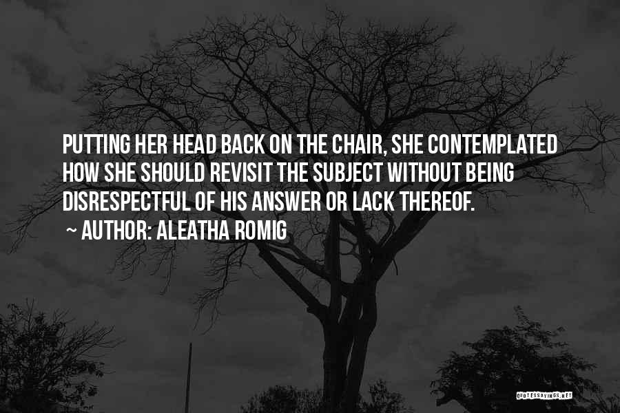 Aleatha Romig Quotes: Putting Her Head Back On The Chair, She Contemplated How She Should Revisit The Subject Without Being Disrespectful Of His
