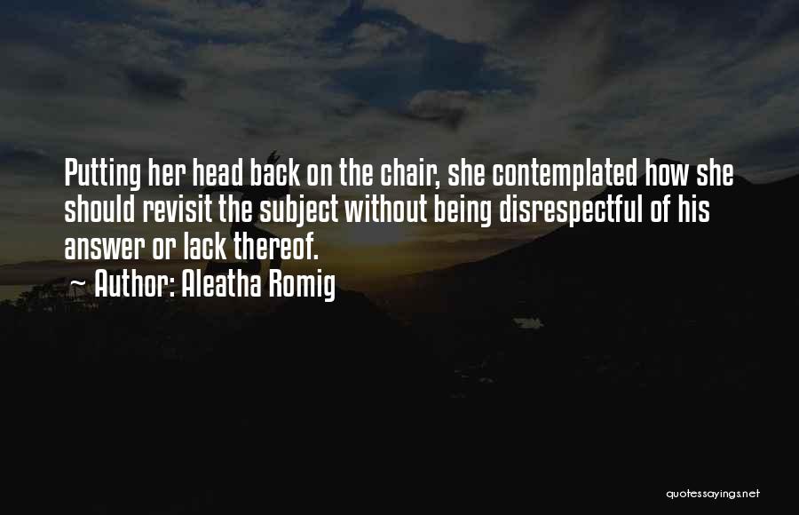 Aleatha Romig Quotes: Putting Her Head Back On The Chair, She Contemplated How She Should Revisit The Subject Without Being Disrespectful Of His