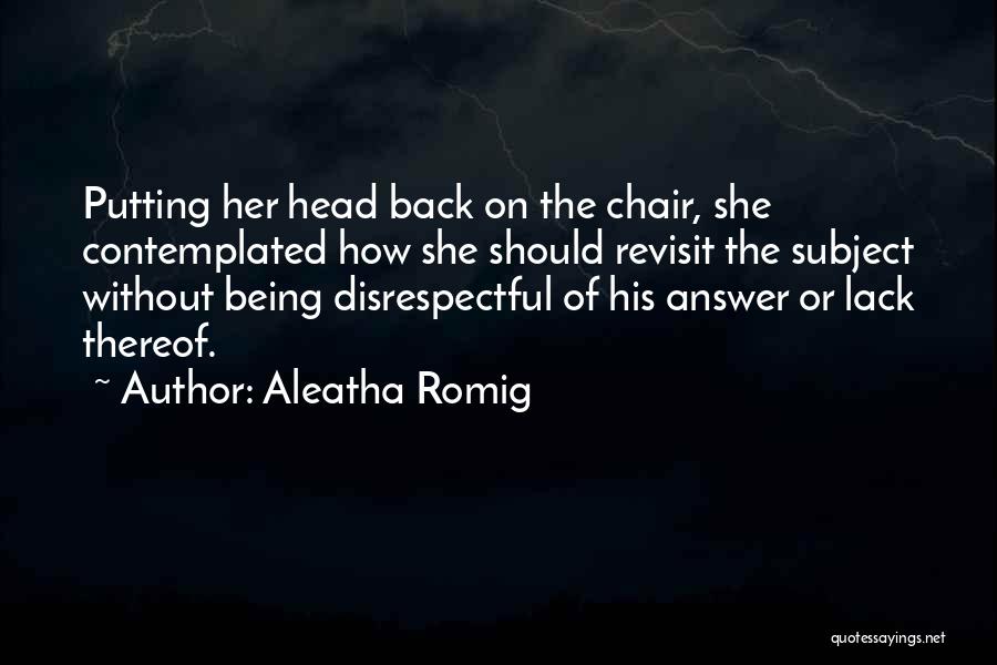 Aleatha Romig Quotes: Putting Her Head Back On The Chair, She Contemplated How She Should Revisit The Subject Without Being Disrespectful Of His