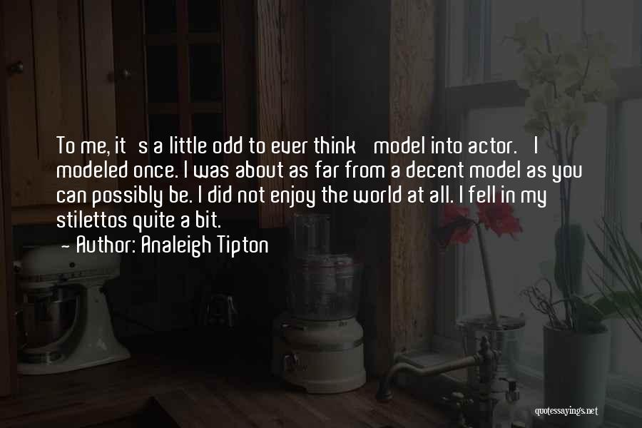 Analeigh Tipton Quotes: To Me, It's A Little Odd To Ever Think 'model Into Actor.' I Modeled Once. I Was About As Far
