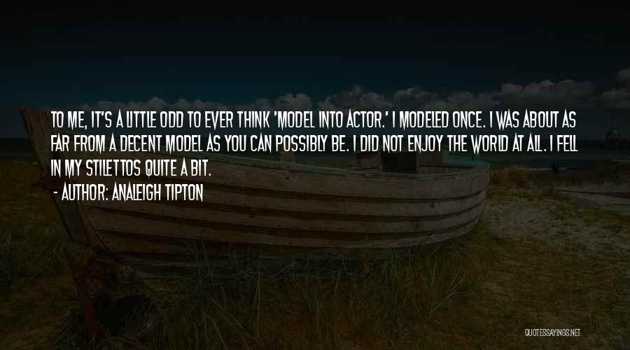 Analeigh Tipton Quotes: To Me, It's A Little Odd To Ever Think 'model Into Actor.' I Modeled Once. I Was About As Far