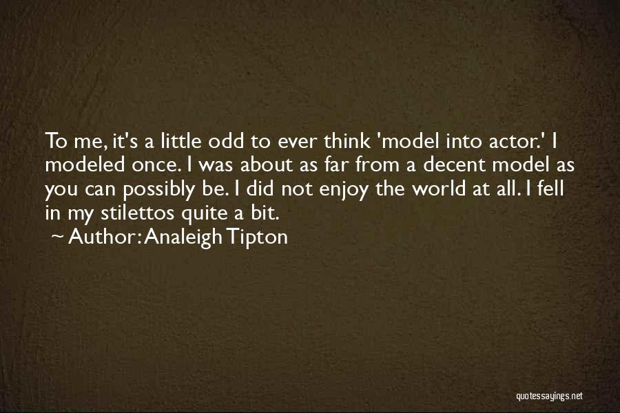 Analeigh Tipton Quotes: To Me, It's A Little Odd To Ever Think 'model Into Actor.' I Modeled Once. I Was About As Far