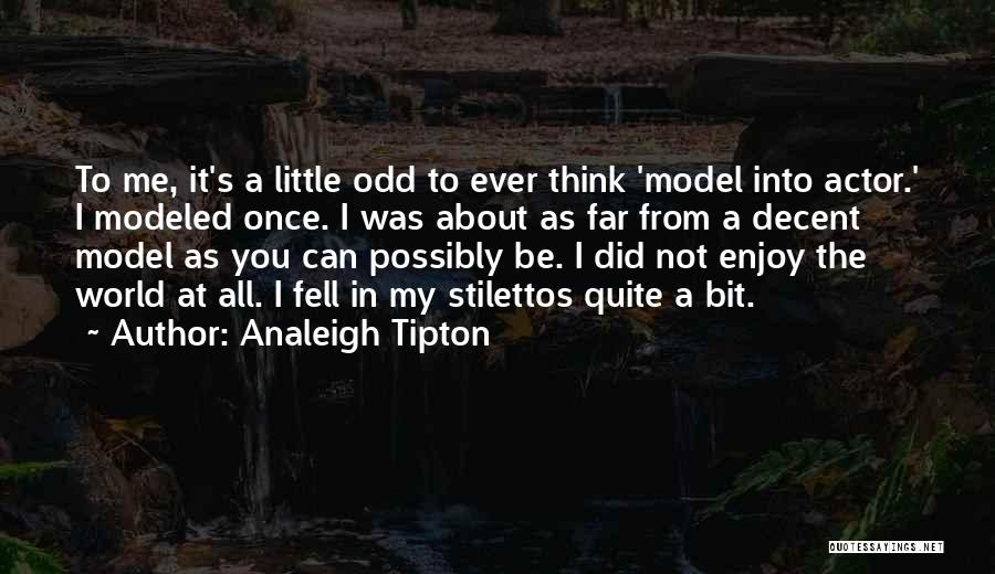 Analeigh Tipton Quotes: To Me, It's A Little Odd To Ever Think 'model Into Actor.' I Modeled Once. I Was About As Far