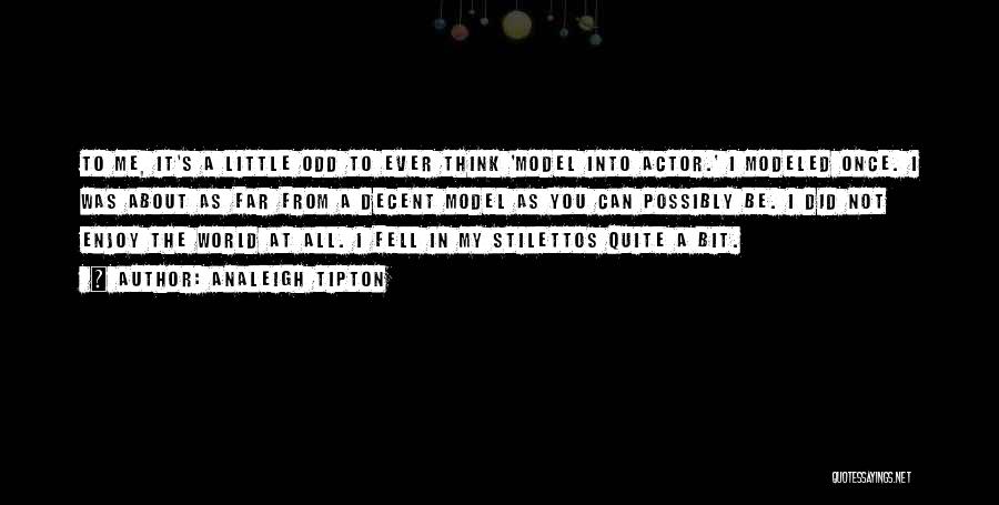 Analeigh Tipton Quotes: To Me, It's A Little Odd To Ever Think 'model Into Actor.' I Modeled Once. I Was About As Far