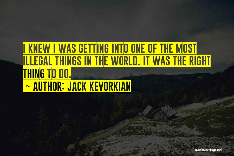 Jack Kevorkian Quotes: I Knew I Was Getting Into One Of The Most Illegal Things In The World. It Was The Right Thing