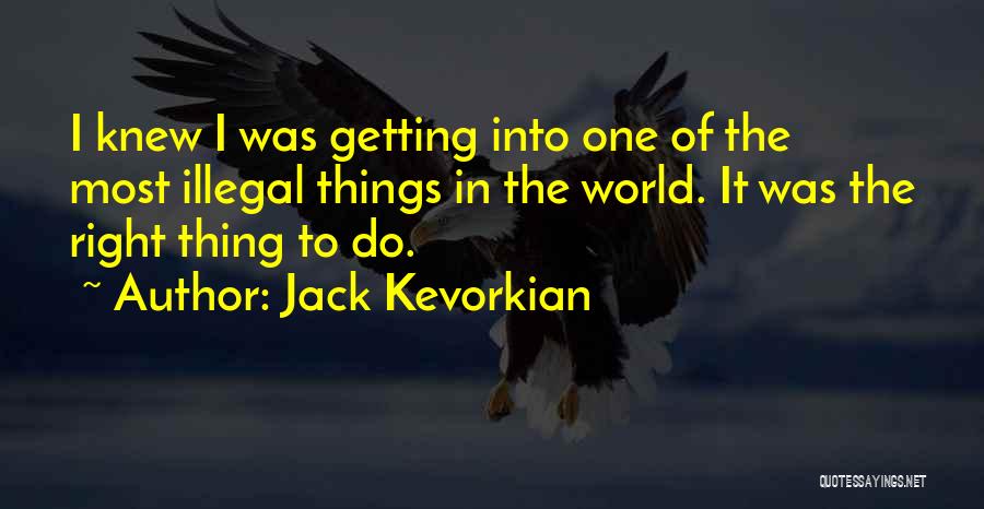 Jack Kevorkian Quotes: I Knew I Was Getting Into One Of The Most Illegal Things In The World. It Was The Right Thing