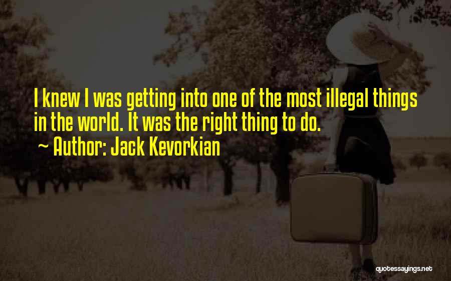 Jack Kevorkian Quotes: I Knew I Was Getting Into One Of The Most Illegal Things In The World. It Was The Right Thing
