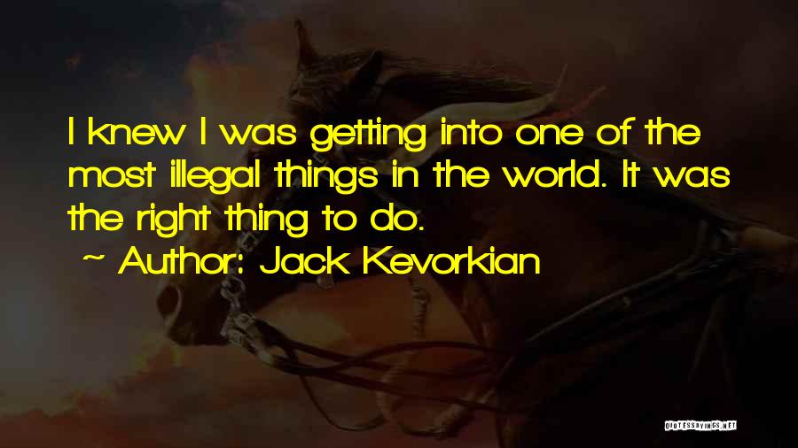 Jack Kevorkian Quotes: I Knew I Was Getting Into One Of The Most Illegal Things In The World. It Was The Right Thing