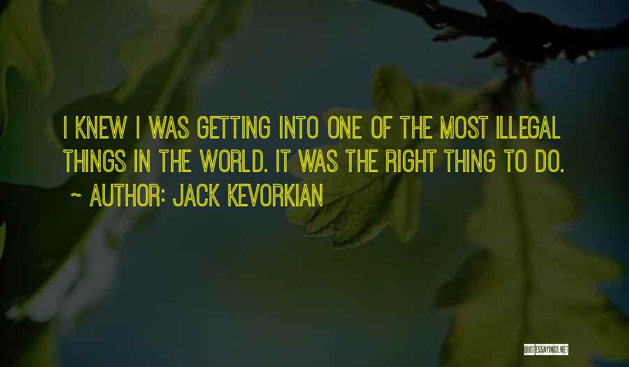 Jack Kevorkian Quotes: I Knew I Was Getting Into One Of The Most Illegal Things In The World. It Was The Right Thing