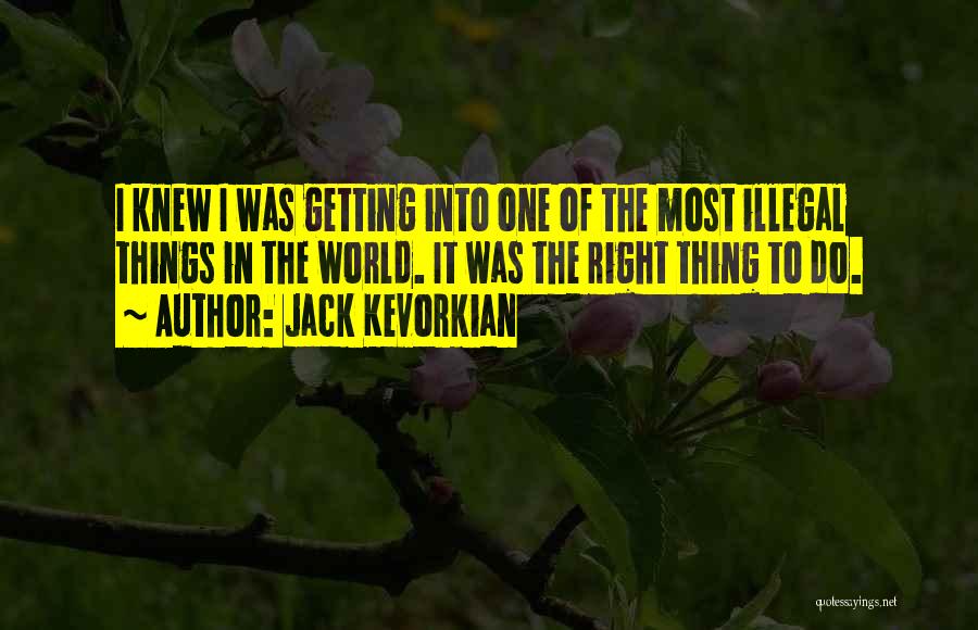 Jack Kevorkian Quotes: I Knew I Was Getting Into One Of The Most Illegal Things In The World. It Was The Right Thing