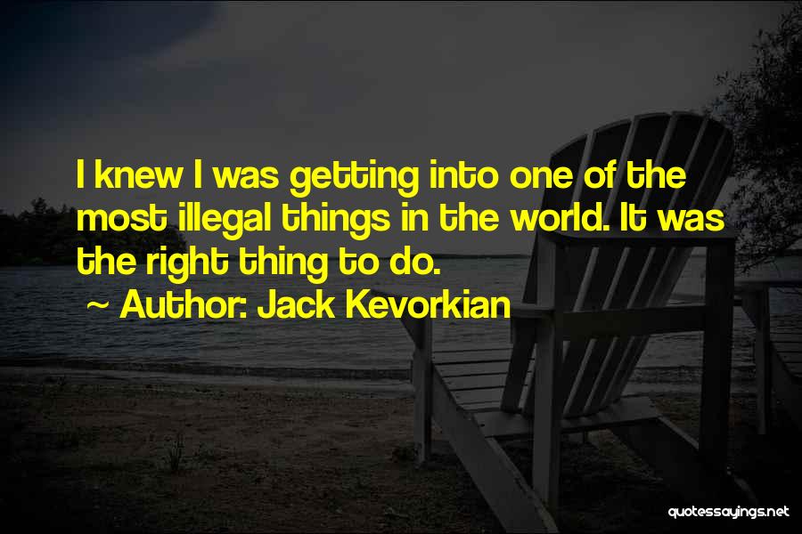 Jack Kevorkian Quotes: I Knew I Was Getting Into One Of The Most Illegal Things In The World. It Was The Right Thing