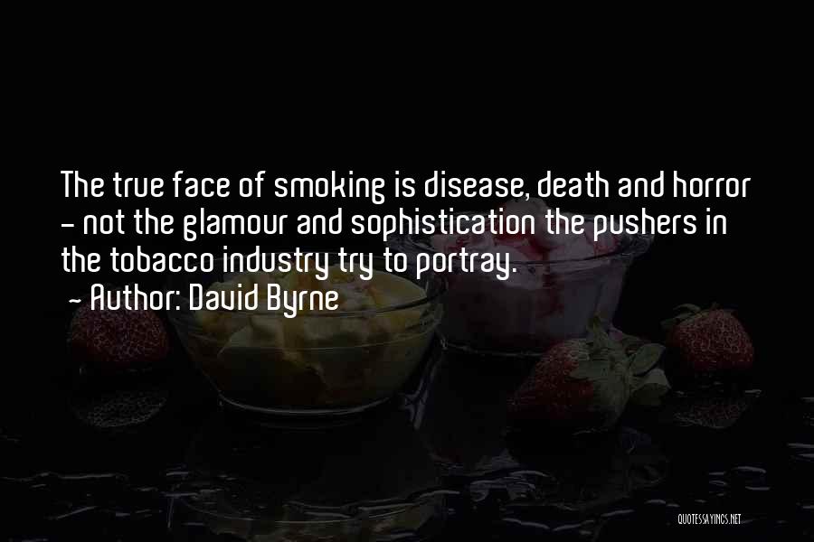 David Byrne Quotes: The True Face Of Smoking Is Disease, Death And Horror - Not The Glamour And Sophistication The Pushers In The