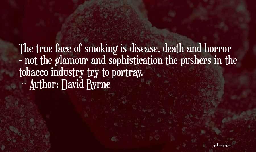 David Byrne Quotes: The True Face Of Smoking Is Disease, Death And Horror - Not The Glamour And Sophistication The Pushers In The