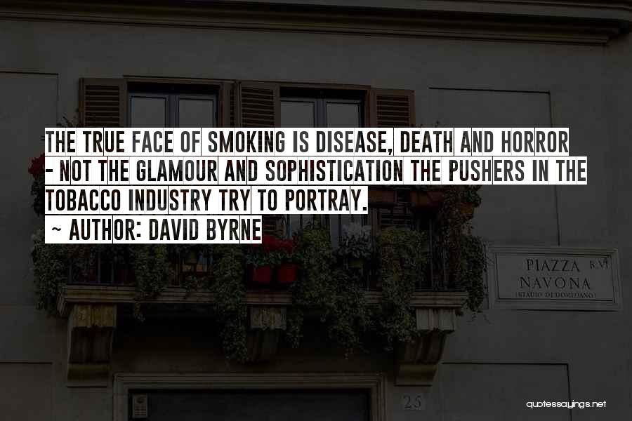 David Byrne Quotes: The True Face Of Smoking Is Disease, Death And Horror - Not The Glamour And Sophistication The Pushers In The