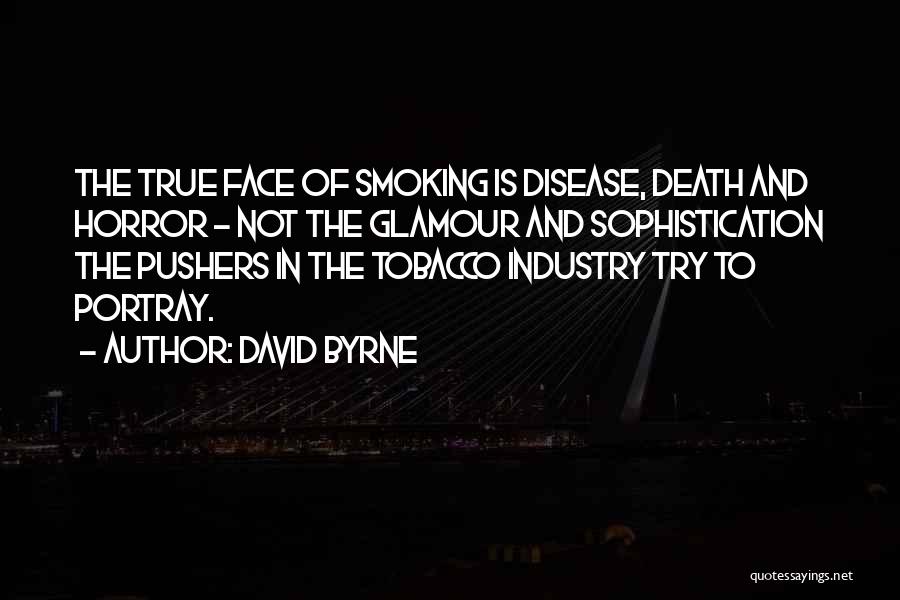 David Byrne Quotes: The True Face Of Smoking Is Disease, Death And Horror - Not The Glamour And Sophistication The Pushers In The