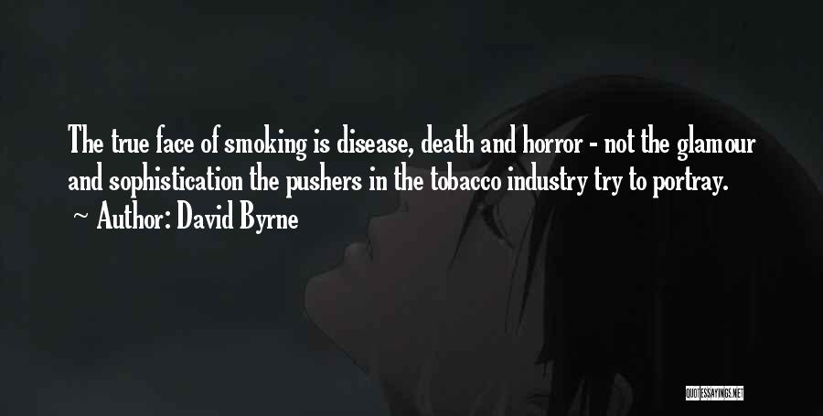 David Byrne Quotes: The True Face Of Smoking Is Disease, Death And Horror - Not The Glamour And Sophistication The Pushers In The