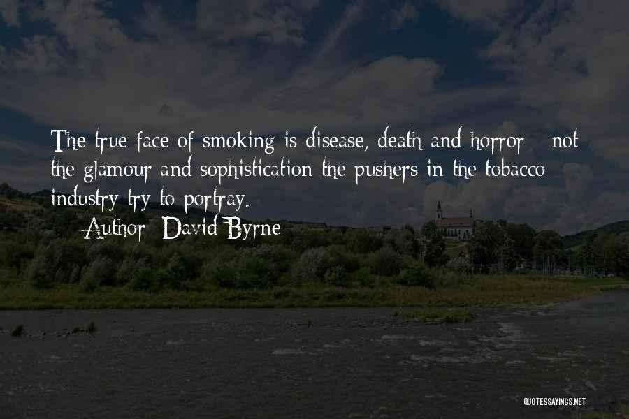 David Byrne Quotes: The True Face Of Smoking Is Disease, Death And Horror - Not The Glamour And Sophistication The Pushers In The