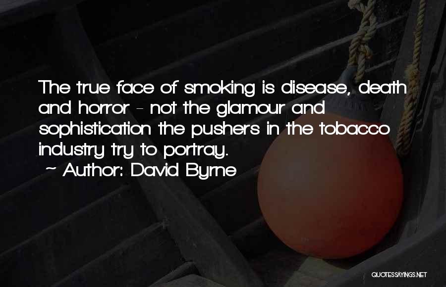 David Byrne Quotes: The True Face Of Smoking Is Disease, Death And Horror - Not The Glamour And Sophistication The Pushers In The