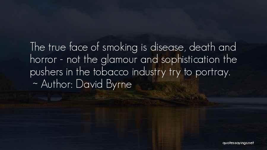 David Byrne Quotes: The True Face Of Smoking Is Disease, Death And Horror - Not The Glamour And Sophistication The Pushers In The