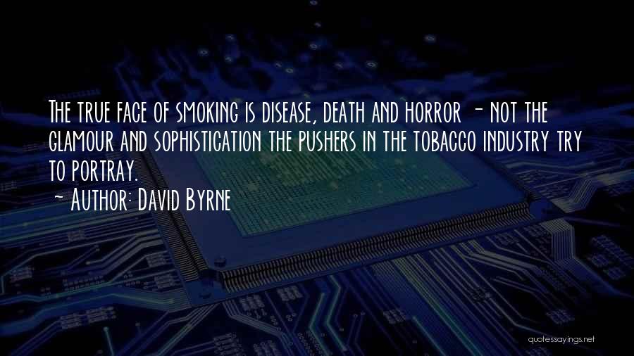 David Byrne Quotes: The True Face Of Smoking Is Disease, Death And Horror - Not The Glamour And Sophistication The Pushers In The