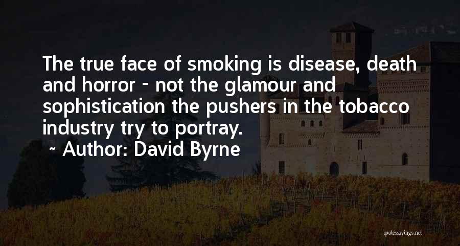 David Byrne Quotes: The True Face Of Smoking Is Disease, Death And Horror - Not The Glamour And Sophistication The Pushers In The