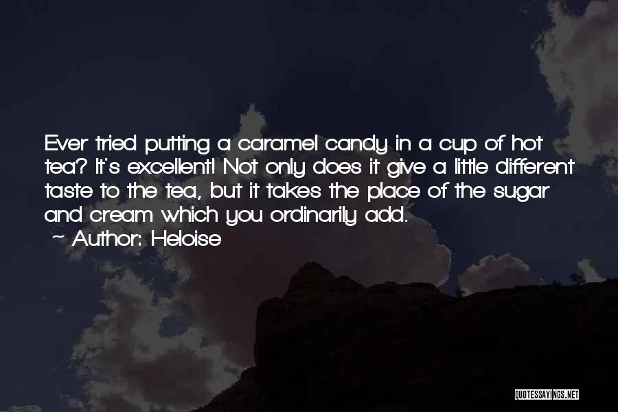 Heloise Quotes: Ever Tried Putting A Caramel Candy In A Cup Of Hot Tea? It's Excellent! Not Only Does It Give A