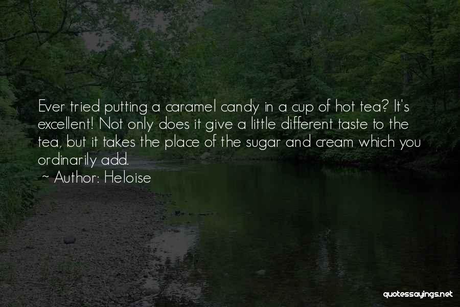 Heloise Quotes: Ever Tried Putting A Caramel Candy In A Cup Of Hot Tea? It's Excellent! Not Only Does It Give A