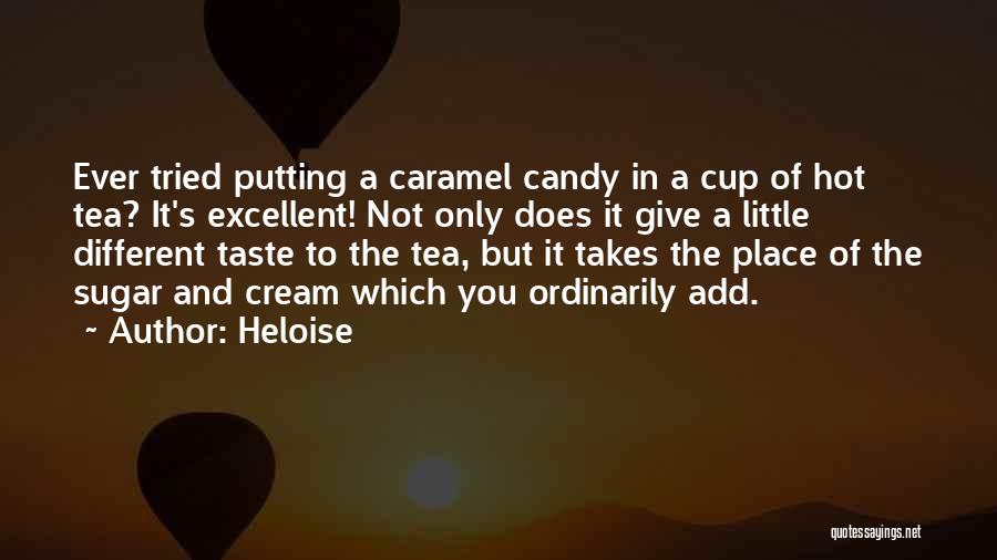 Heloise Quotes: Ever Tried Putting A Caramel Candy In A Cup Of Hot Tea? It's Excellent! Not Only Does It Give A