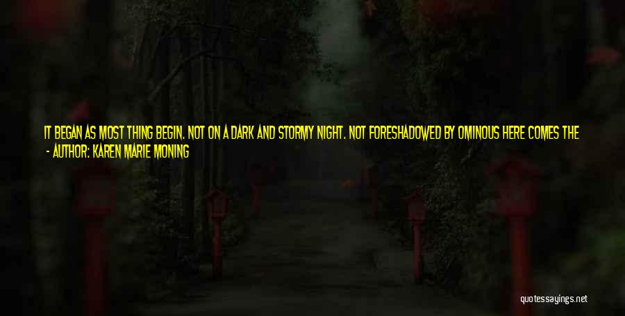 Karen Marie Moning Quotes: It Began As Most Thing Begin. Not On A Dark And Stormy Night. Not Foreshadowed By Ominous Here Comes The