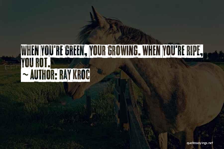 Ray Kroc Quotes: When You're Green, Your Growing. When You're Ripe, You Rot.