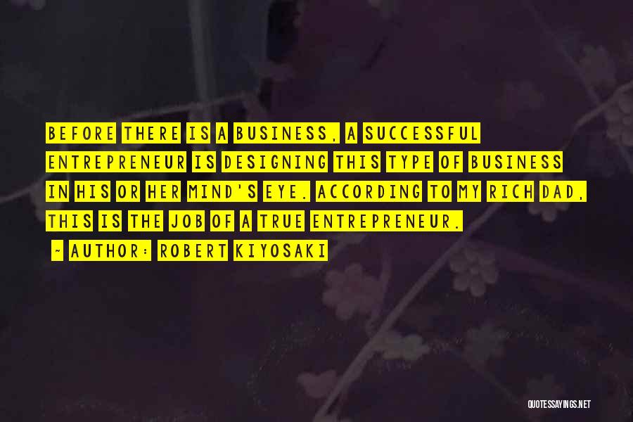 Robert Kiyosaki Quotes: Before There Is A Business, A Successful Entrepreneur Is Designing This Type Of Business In His Or Her Mind's Eye.