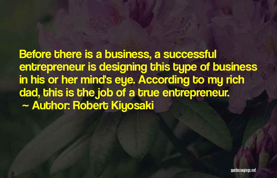 Robert Kiyosaki Quotes: Before There Is A Business, A Successful Entrepreneur Is Designing This Type Of Business In His Or Her Mind's Eye.