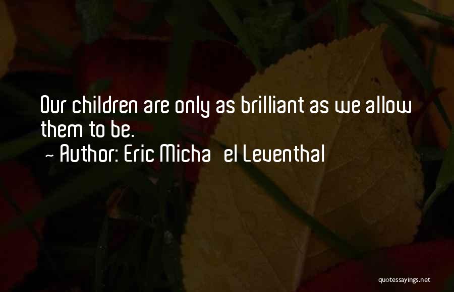 Eric Micha'el Leventhal Quotes: Our Children Are Only As Brilliant As We Allow Them To Be.