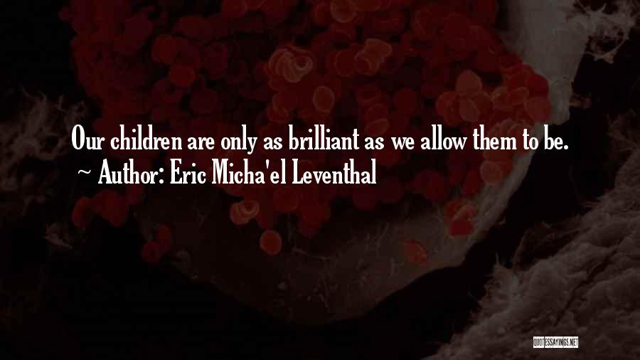 Eric Micha'el Leventhal Quotes: Our Children Are Only As Brilliant As We Allow Them To Be.