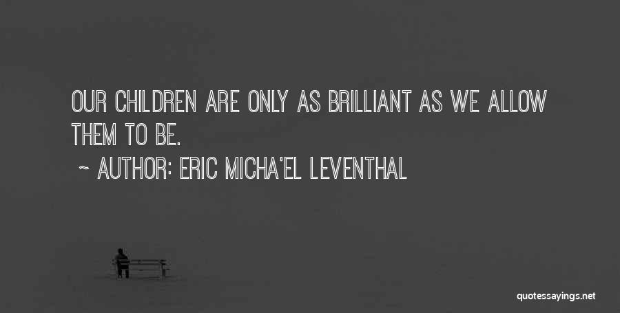 Eric Micha'el Leventhal Quotes: Our Children Are Only As Brilliant As We Allow Them To Be.