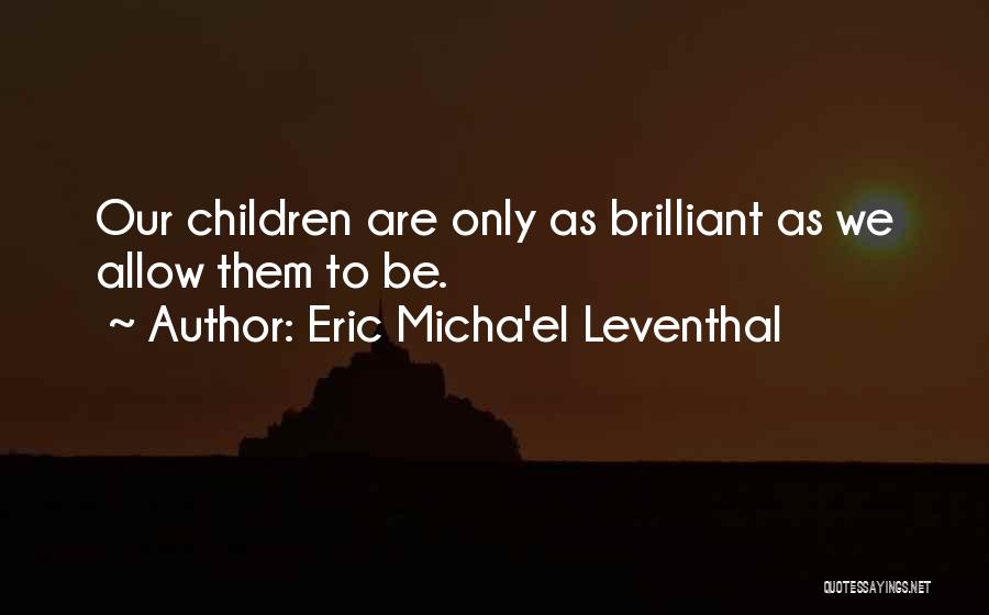 Eric Micha'el Leventhal Quotes: Our Children Are Only As Brilliant As We Allow Them To Be.