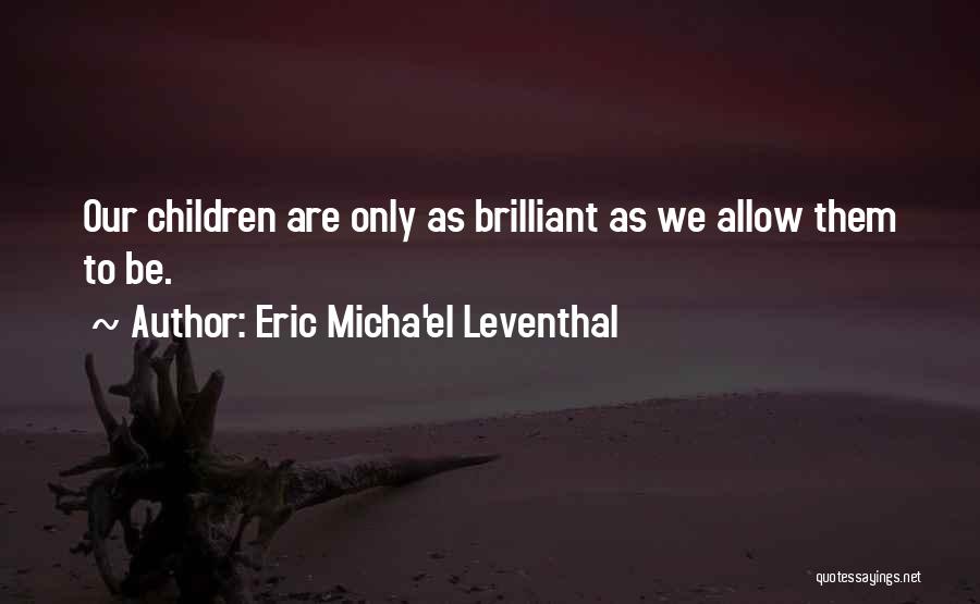 Eric Micha'el Leventhal Quotes: Our Children Are Only As Brilliant As We Allow Them To Be.