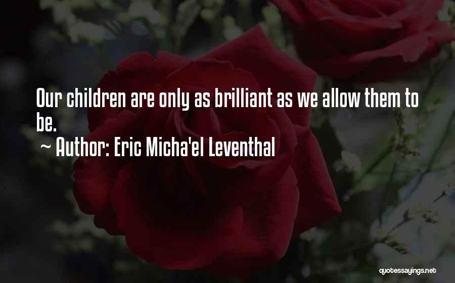 Eric Micha'el Leventhal Quotes: Our Children Are Only As Brilliant As We Allow Them To Be.