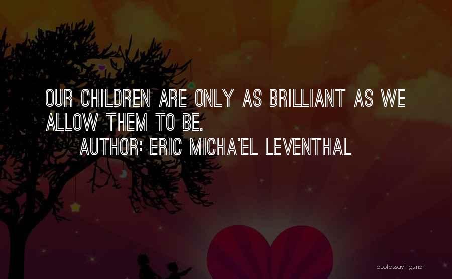 Eric Micha'el Leventhal Quotes: Our Children Are Only As Brilliant As We Allow Them To Be.