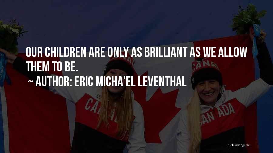 Eric Micha'el Leventhal Quotes: Our Children Are Only As Brilliant As We Allow Them To Be.