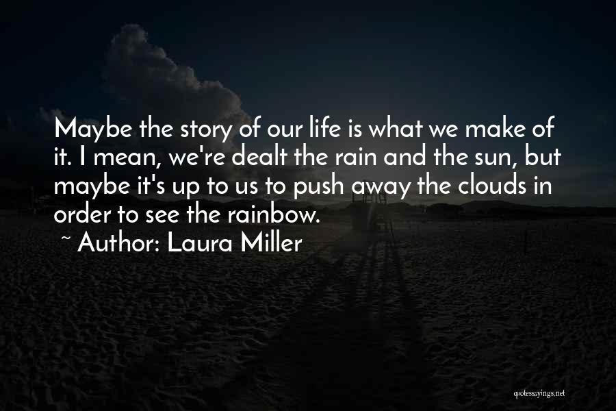 Laura Miller Quotes: Maybe The Story Of Our Life Is What We Make Of It. I Mean, We're Dealt The Rain And The