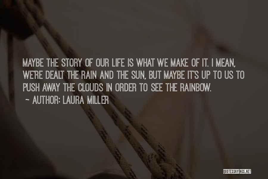 Laura Miller Quotes: Maybe The Story Of Our Life Is What We Make Of It. I Mean, We're Dealt The Rain And The