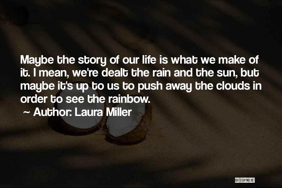 Laura Miller Quotes: Maybe The Story Of Our Life Is What We Make Of It. I Mean, We're Dealt The Rain And The