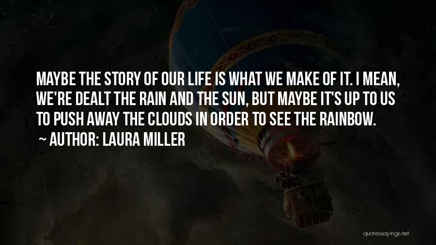 Laura Miller Quotes: Maybe The Story Of Our Life Is What We Make Of It. I Mean, We're Dealt The Rain And The