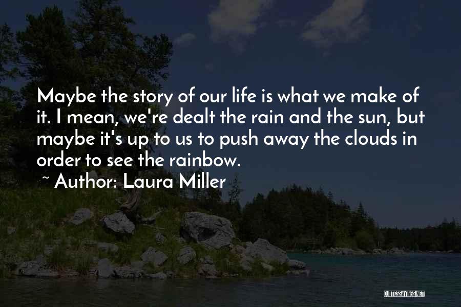 Laura Miller Quotes: Maybe The Story Of Our Life Is What We Make Of It. I Mean, We're Dealt The Rain And The
