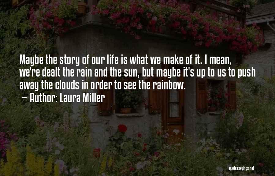 Laura Miller Quotes: Maybe The Story Of Our Life Is What We Make Of It. I Mean, We're Dealt The Rain And The