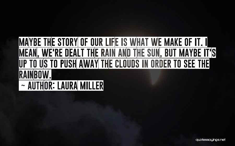 Laura Miller Quotes: Maybe The Story Of Our Life Is What We Make Of It. I Mean, We're Dealt The Rain And The
